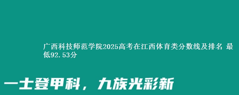 广西科技师范学院2025高考在江西体育类分数线及排名 最低92.53分