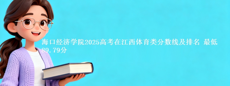 海口经济学院2025高考在江西体育类分数线及排名 最低89.79分
