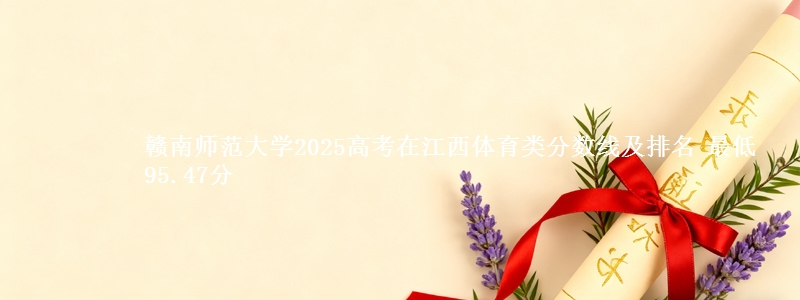 赣南师范大学2025高考在江西体育类分数线及排名 最低95.47分