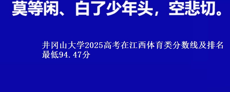 井冈山大学2025高考在江西体育类分数线及排名 最低94.47分