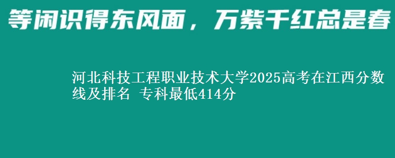 河北科技工程职业技术大学2025年在江西分数线：最低414分