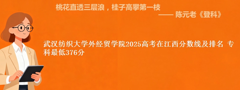 武汉纺织大学外经贸学院2025年在江西分数线：最低376分