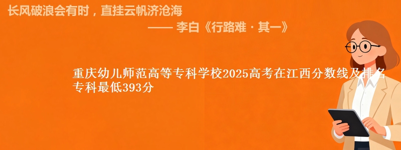 重庆幼儿师范高等专科学校2025年在江西分数线：最低393分