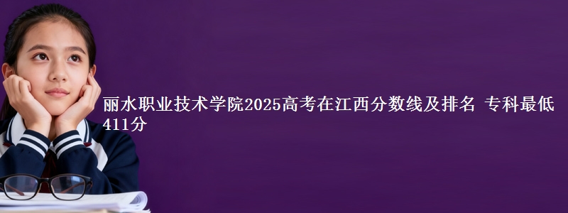 丽水职业技术学院2025年在江西分数线：最低411分