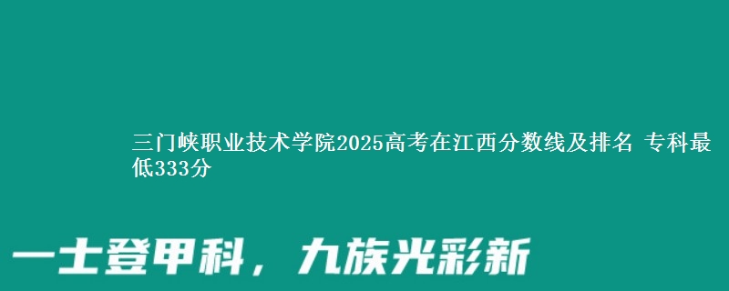 三门峡职业技术学院2025年在江西分数线：最低333分