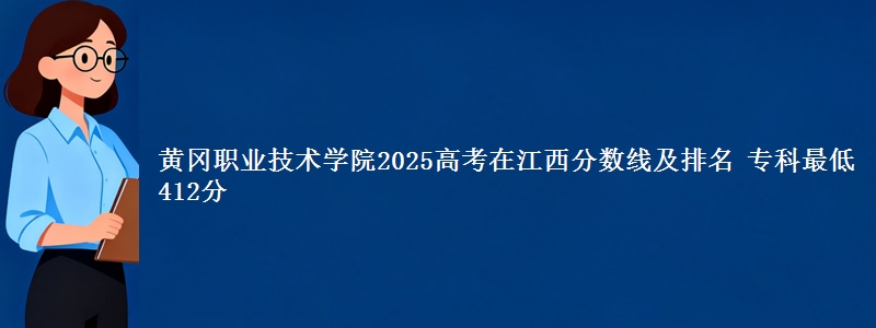 黄冈职业技术学院2025年在江西分数线：最低412分