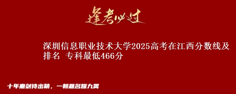 深圳信息职业技术大学2025年在江西分数线及排名 专科最低466分