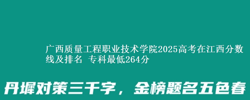 广西质量工程职业技术学院2025年在江西分数线及排名 专科最低264分