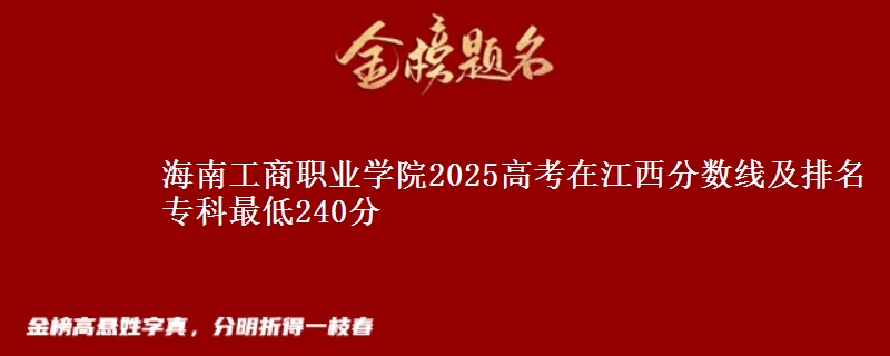 海南工商职业学院2025年在江西分数线及排名 专科最低240分