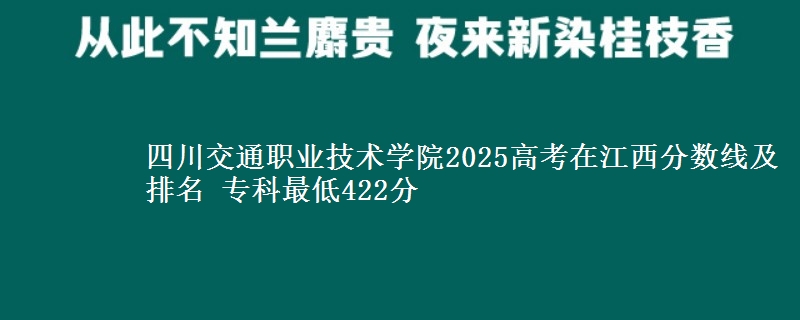 四川交通职业技术学院2025年在江西分数线及排名 专科最低422分