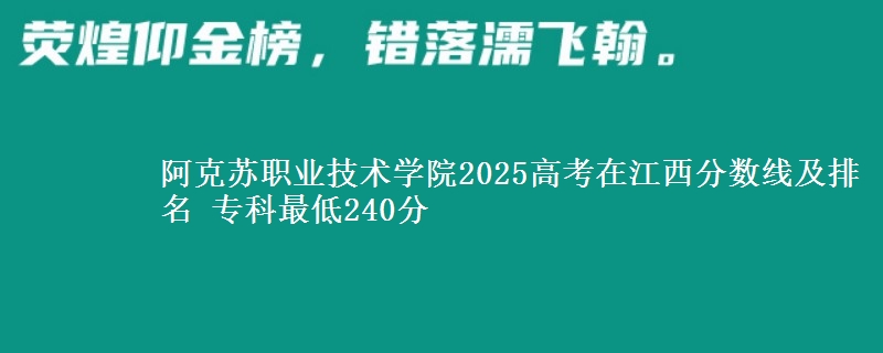阿克苏职业技术学院2025年在江西分数线及排名 专科最低240分