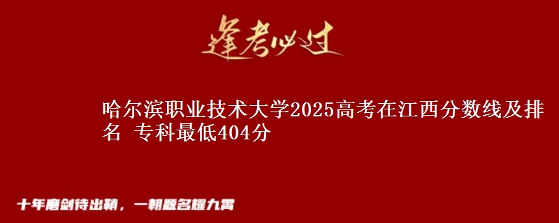 哈尔滨职业技术大学2025年在江西分数线及排名 专科最低404分