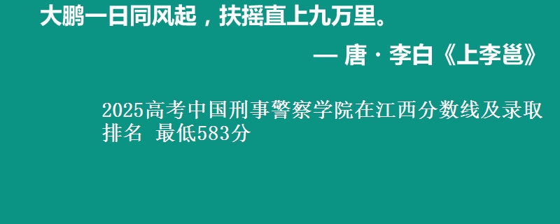 2025高考中国刑事警察学院在江西分数线及录取排名 最低583分
