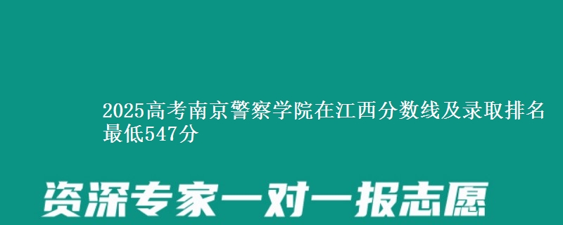 2025高考南京警察学院在江西分数线及录取排名 最低547分