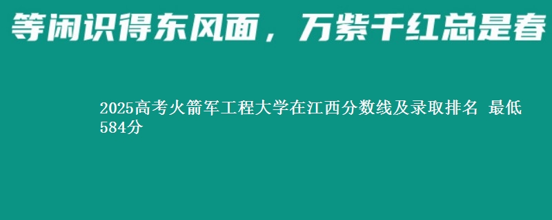 2025高考火箭军工程大学在江西分数线及录取排名 最低584分