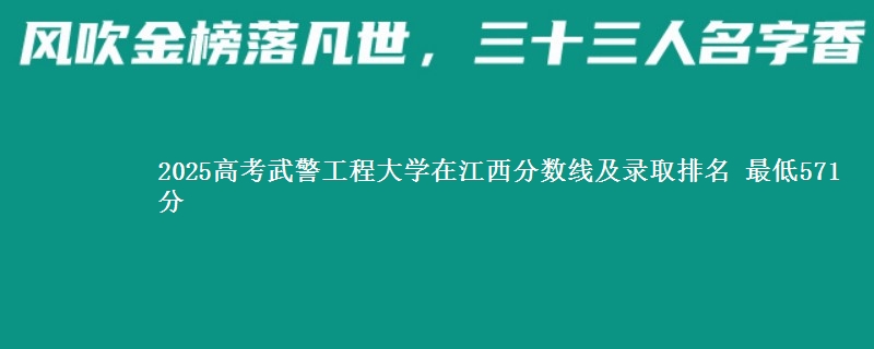 2025高考武警工程大学在江西分数线及录取排名 最低571分