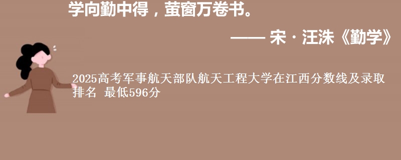 2025高考军事航天部队航天工程大学在江西分数线及录取排名 最低596分