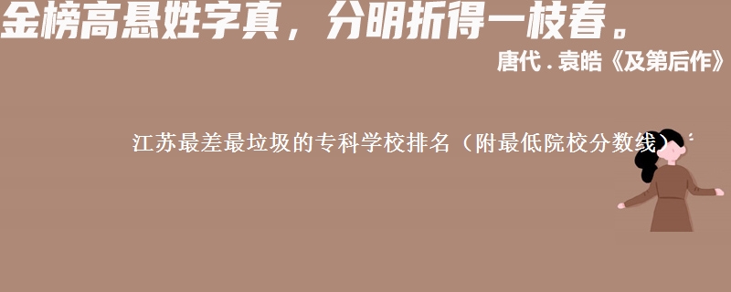 江苏最差最垃圾的专科学校排名(附最低院校分数线)