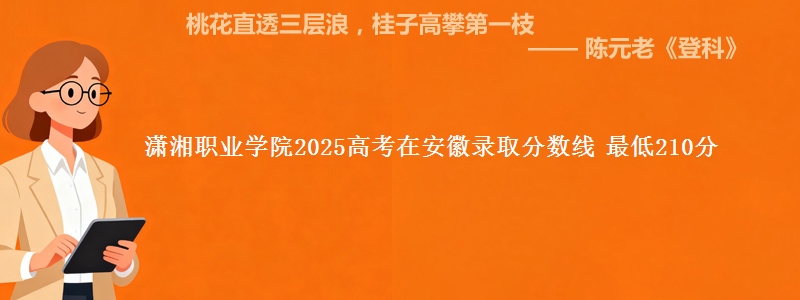 潇湘职业学院2025年在安徽录取分数线 最低210分