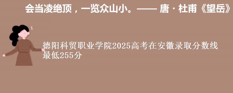 德阳科贸职业学院2025年在安徽录取分数线 最低255分