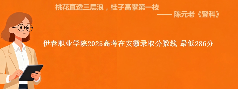 伊春职业学院2025年在安徽录取分数线 最低286分