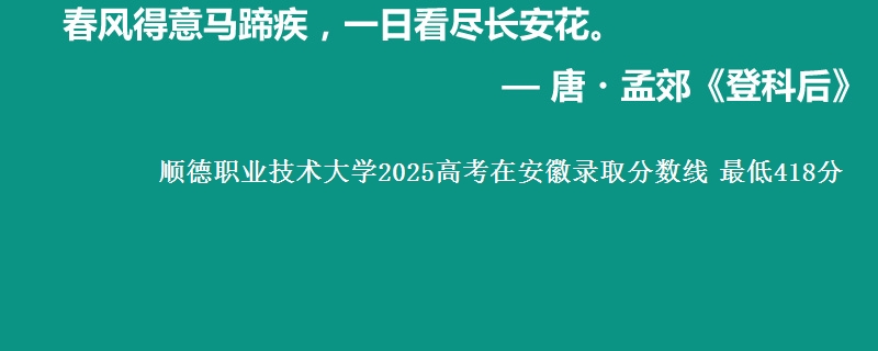 顺德职业技术大学2025年在安徽录取分数线 最低418分