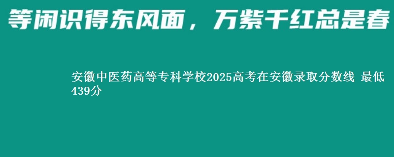 安徽中医药高等专科学校2025高考在安徽录取分数线 最低439分