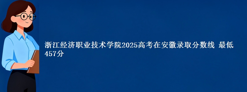 浙江经济职业技术学院2025高考在安徽录取分数线 最低457分