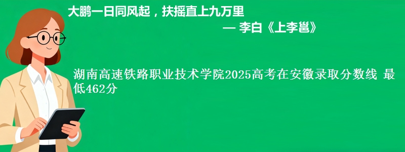 湖南高速铁路职业技术学院2025高考在安徽录取分数线 最低462分
