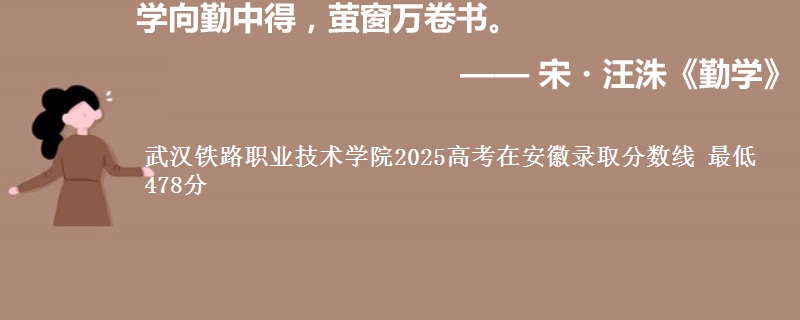 武汉铁路职业技术学院2025高考在安徽录取分数线 最低478分