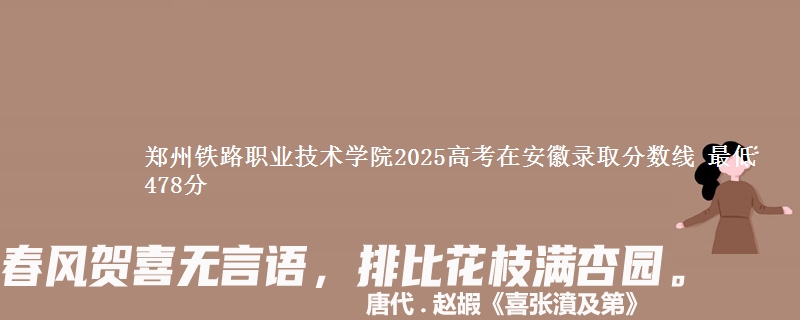 郑州铁路职业技术学院2025高考在安徽录取分数线 最低478分