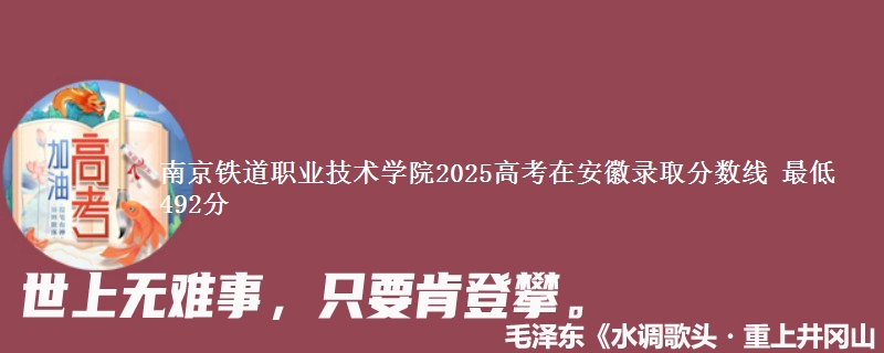 南京铁道职业技术学院2025高考在安徽录取分数线 最低492分