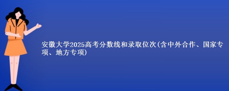 安徽大学2025高考分数线和录取位次(含中外合作、国家专项、地方专项)