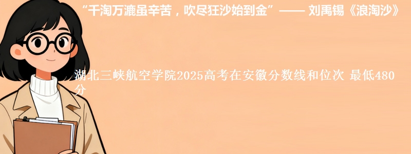 湖北三峡航空学院2025年在安徽分数线和位次 最低480分
