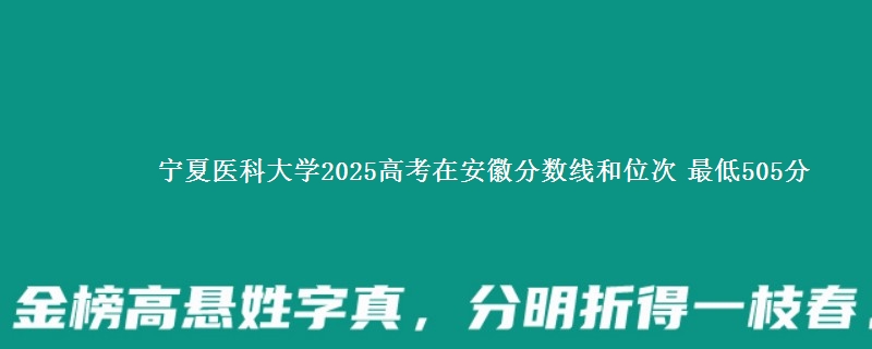 宁夏医科大学2025年在安徽分数线和位次 最低505分
