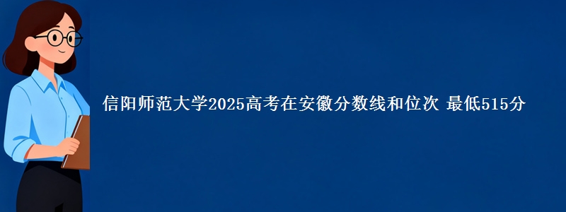 信阳师范大学2025年在安徽分数线和位次 最低515分