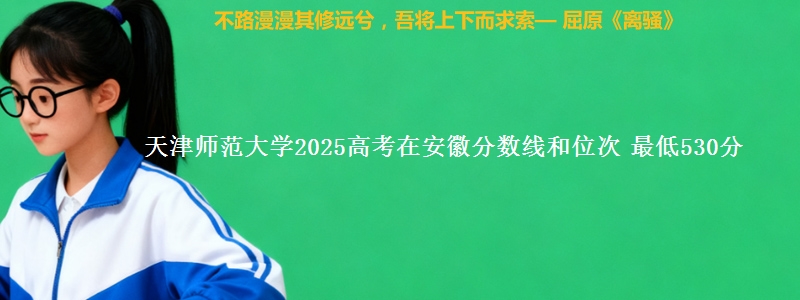 天津师范大学2025年在安徽分数线和位次 最低530分