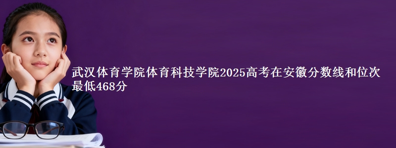 武汉体育学院体育科技学院2025高考在安徽分数线和位次 最低468分