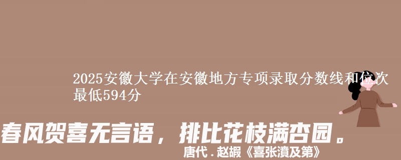 2025安徽大学在安徽地方专项录取分数线和位次 最低594分
