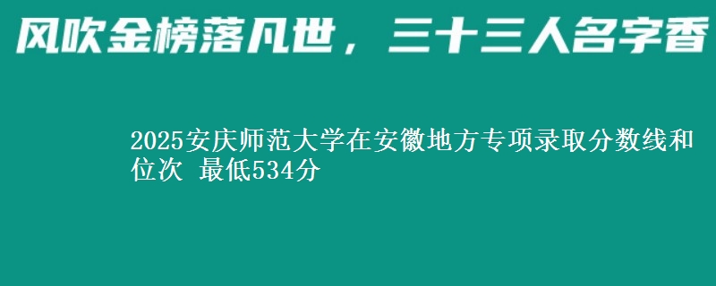2025安庆师范大学在安徽地方专项录取分数线和位次 最低534分