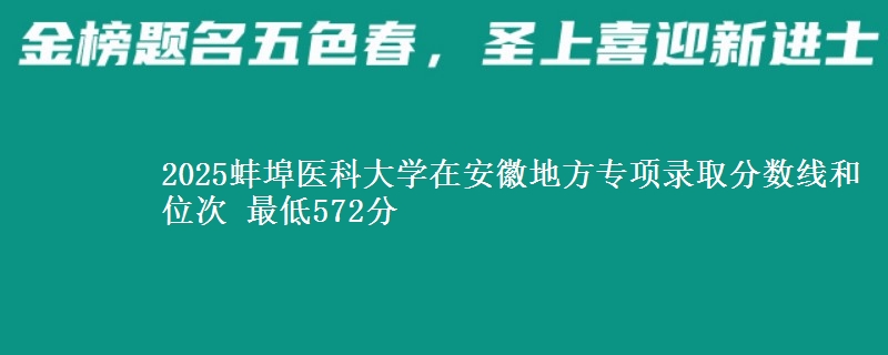 2025蚌埠医科大学在安徽地方专项录取分数线和位次 最低572分