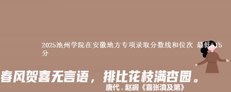 2025池州学院在安徽地方专项录取分数线和位次 最低515分