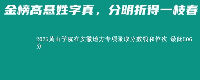 2025黄山学院在安徽地方专项录取分数线和位次 最低506分