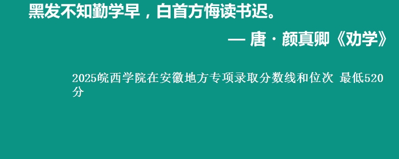 2025皖西学院在安徽地方专项录取分数线和位次 最低520分