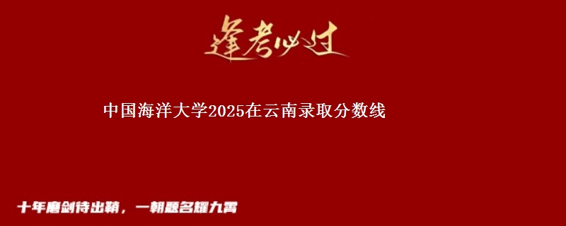 中国海洋大学2025在云南录取分数线
