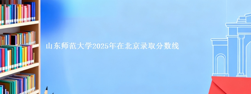 山东师范大学2025年在北京录取分数线