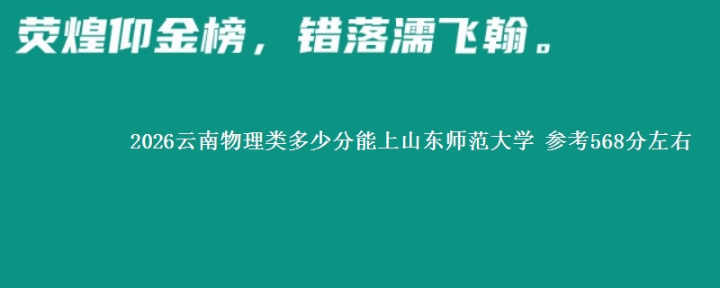2026云南物理类多少分能上山东师范大学 参考568分左右