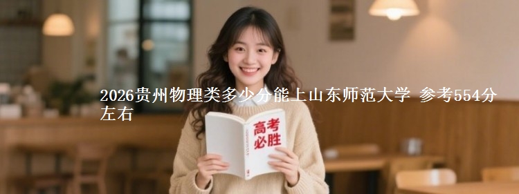 2026贵州物理类多少分能上山东师范大学 参考554分左右