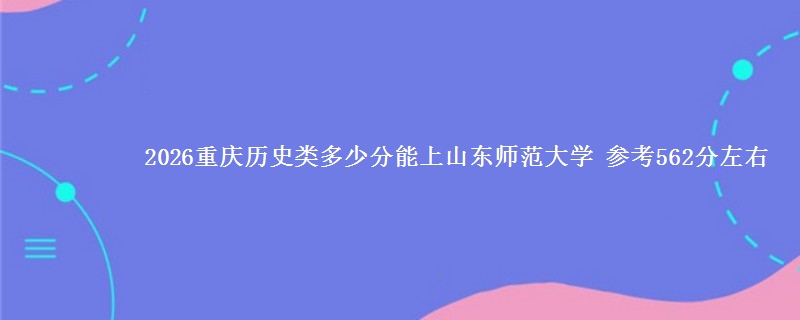 2026重庆历史类多少分能上山东师范大学 参考562分左右