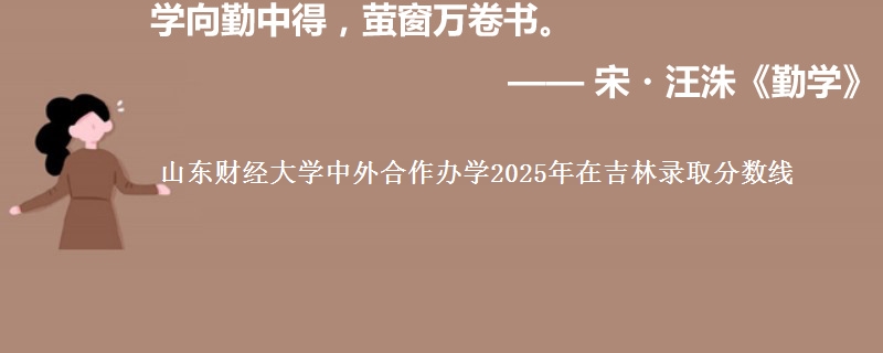 山东财经大学中外合作办学2025年在吉林录取分数线
